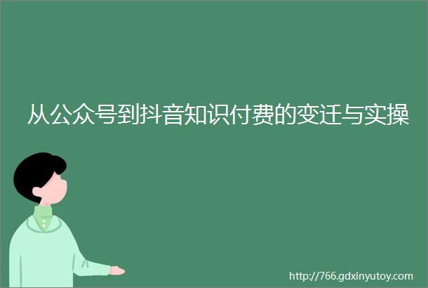 从公众号到抖音知识付费的变迁与实操