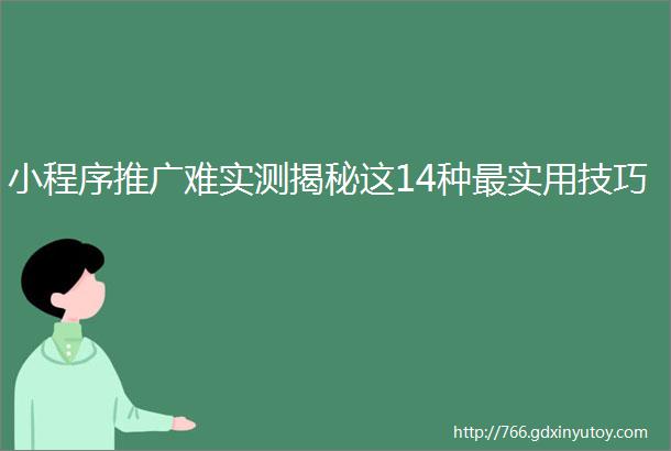 小程序推广难实测揭秘这14种最实用技巧