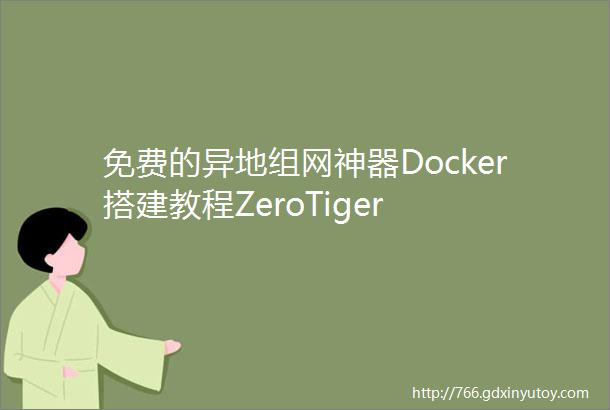 免费的异地组网神器Docker搭建教程ZeroTiger