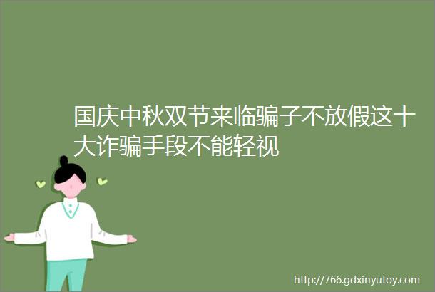 国庆中秋双节来临骗子不放假这十大诈骗手段不能轻视