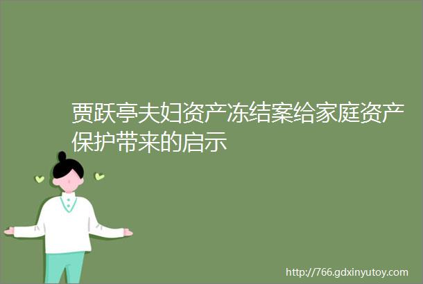 贾跃亭夫妇资产冻结案给家庭资产保护带来的启示
