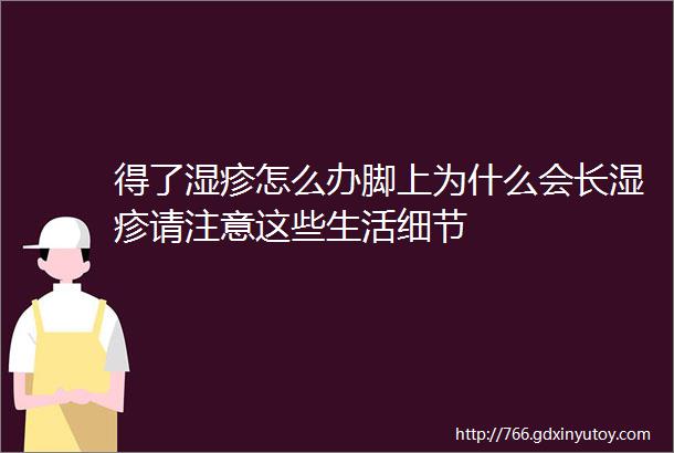 得了湿疹怎么办脚上为什么会长湿疹请注意这些生活细节