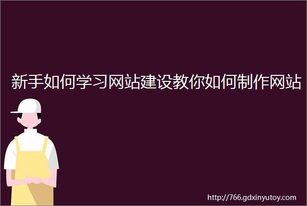 新手如何学习网站建设教你如何制作网站