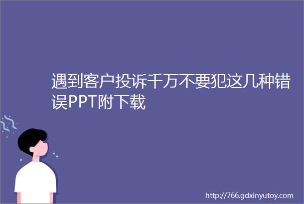 遇到客户投诉千万不要犯这几种错误PPT附下载