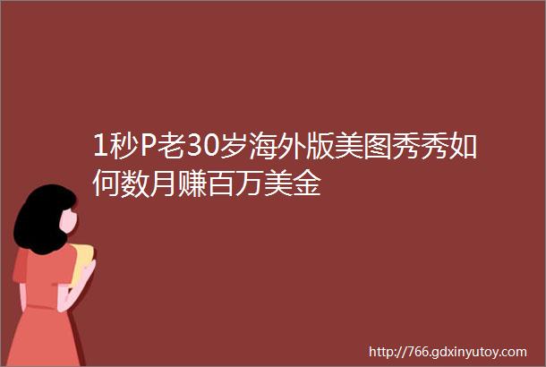 1秒P老30岁海外版美图秀秀如何数月赚百万美金